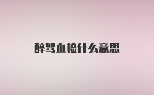 醉驾血检什么意思