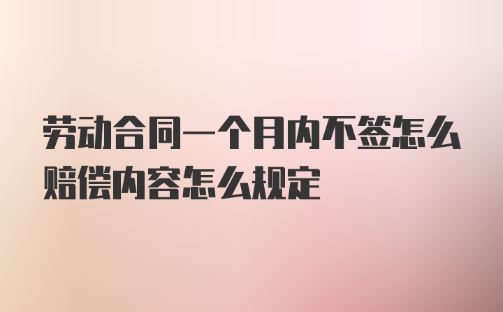 劳动合同一个月内不签怎么赔偿内容怎么规定