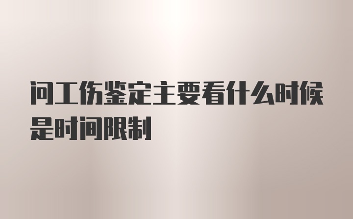 问工伤鉴定主要看什么时候是时间限制