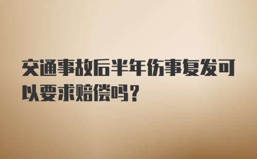 交通事故后半年伤事复发可以要求赔偿吗？