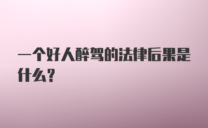 一个好人醉驾的法律后果是什么？