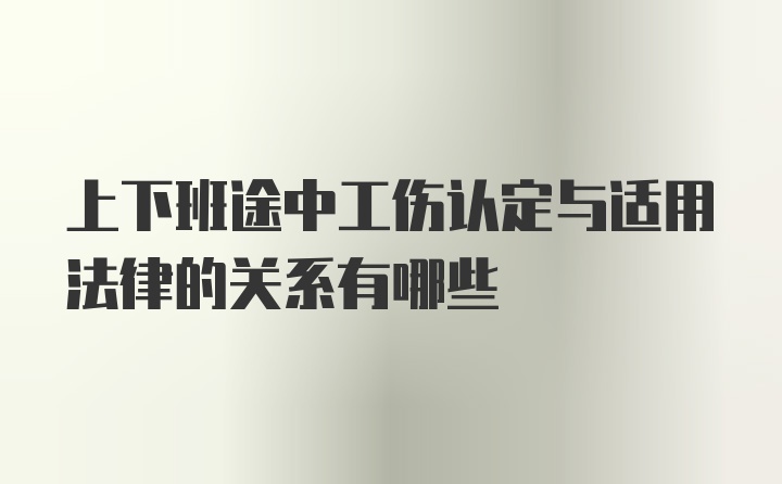 上下班途中工伤认定与适用法律的关系有哪些