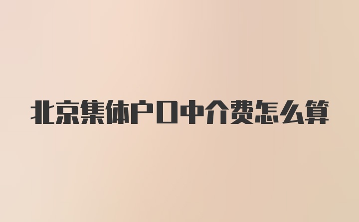 北京集体户口中介费怎么算