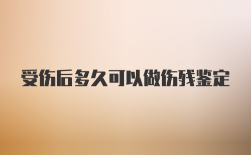 受伤后多久可以做伤残鉴定