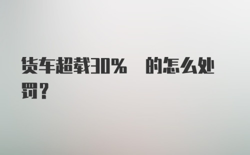 货车超载30% 的怎么处罚？