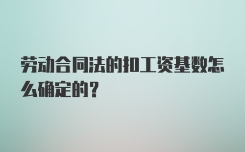 劳动合同法的扣工资基数怎么确定的？