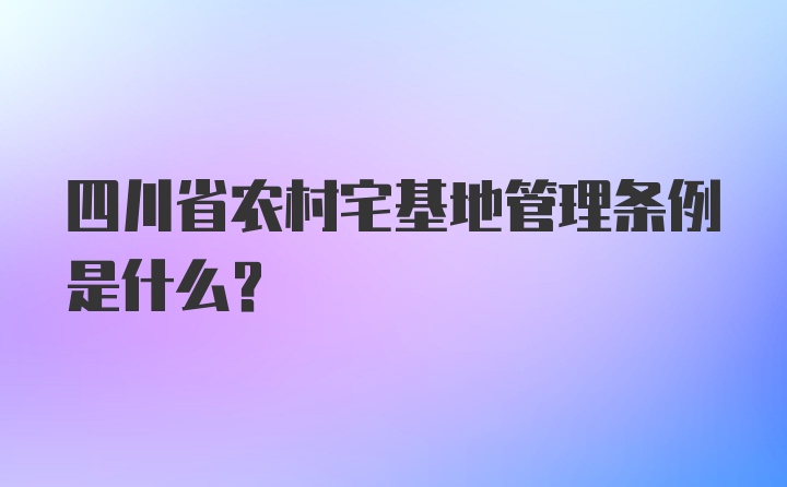 四川省农村宅基地管理条例是什么?