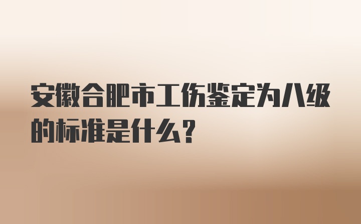 安徽合肥市工伤鉴定为八级的标准是什么？