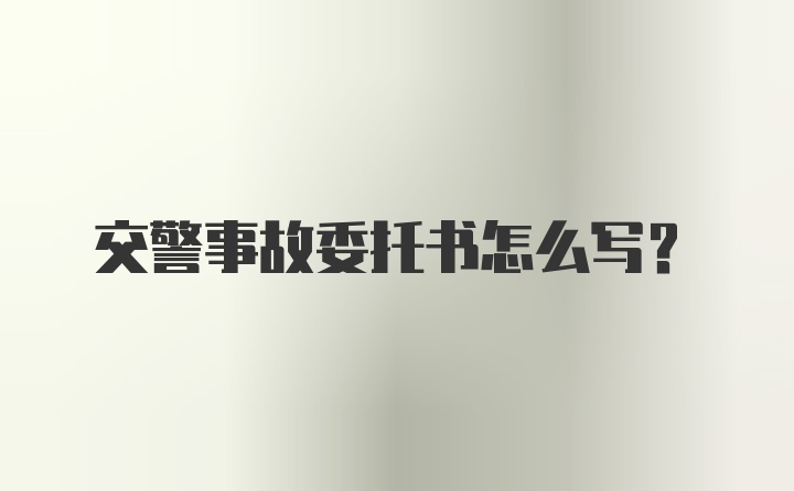 交警事故委托书怎么写?