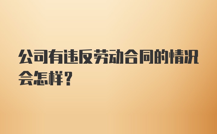 公司有违反劳动合同的情况会怎样？