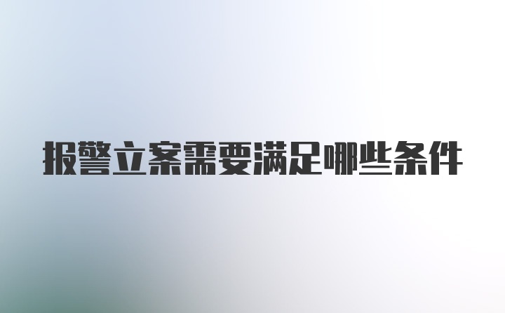 报警立案需要满足哪些条件