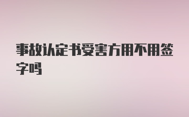 事故认定书受害方用不用签字吗