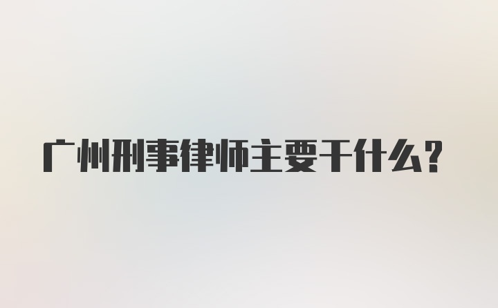 广州刑事律师主要干什么？