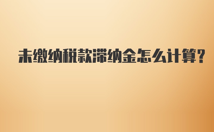 未缴纳税款滞纳金怎么计算？