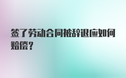 签了劳动合同被辞退应如何赔偿？