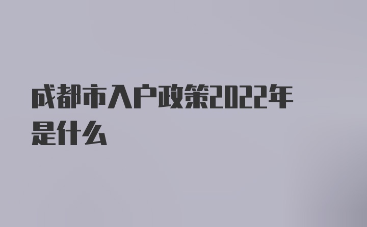 成都市入户政策2022年是什么