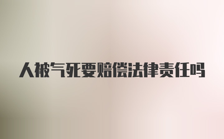 人被气死要赔偿法律责任吗