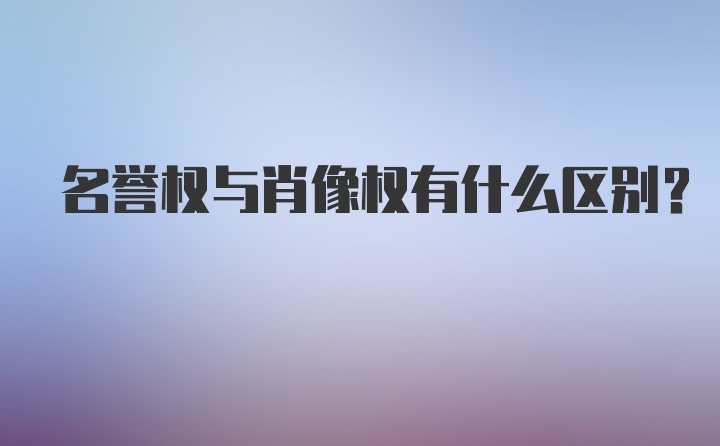 名誉权与肖像权有什么区别？