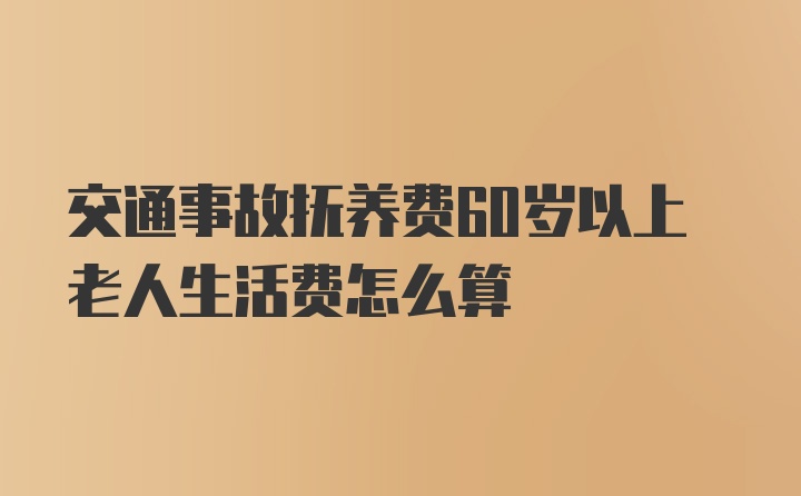 交通事故抚养费60岁以上老人生活费怎么算