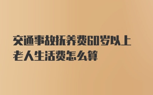 交通事故抚养费60岁以上老人生活费怎么算