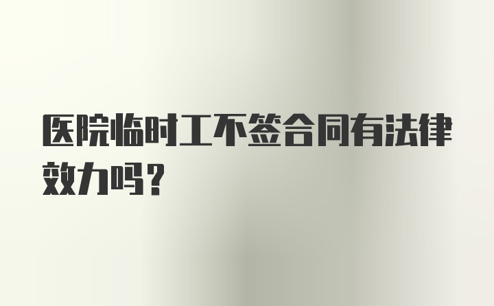 医院临时工不签合同有法律效力吗？