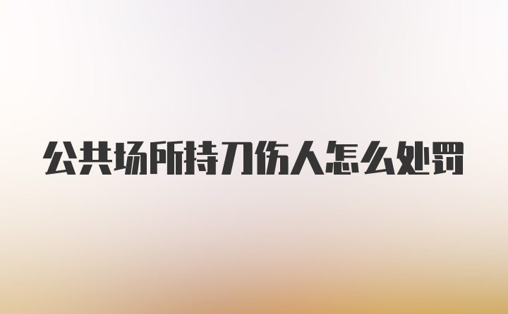 公共场所持刀伤人怎么处罚