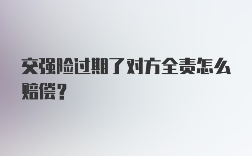 交强险过期了对方全责怎么赔偿？