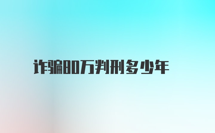 诈骗80万判刑多少年