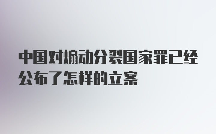 中国对煽动分裂国家罪已经公布了怎样的立案