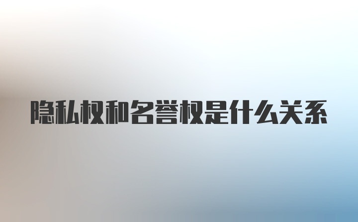 隐私权和名誉权是什么关系