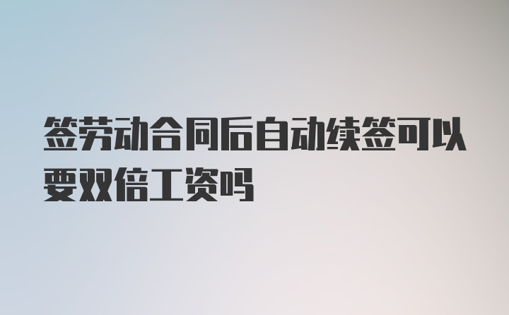 签劳动合同后自动续签可以要双倍工资吗