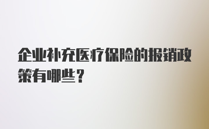 企业补充医疗保险的报销政策有哪些？