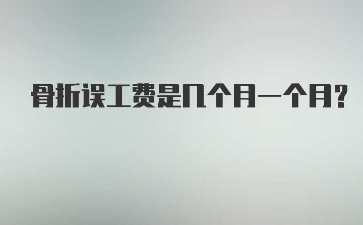 骨折误工费是几个月一个月？