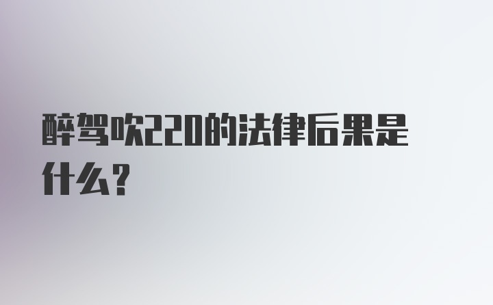 醉驾吹220的法律后果是什么？