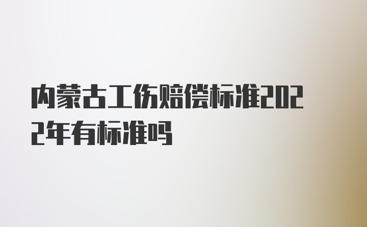 内蒙古工伤赔偿标准2022年有标准吗