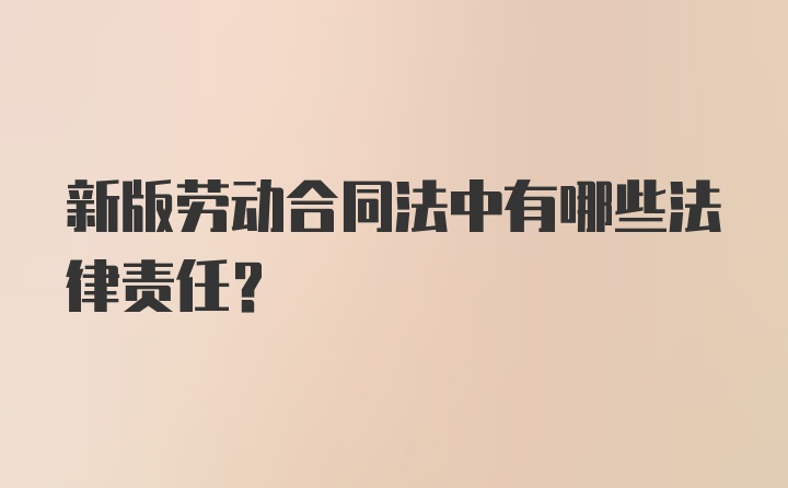 新版劳动合同法中有哪些法律责任？