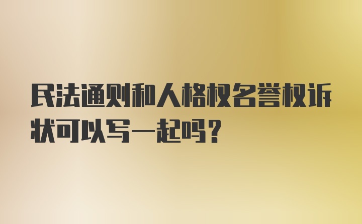 民法通则和人格权名誉权诉状可以写一起吗？