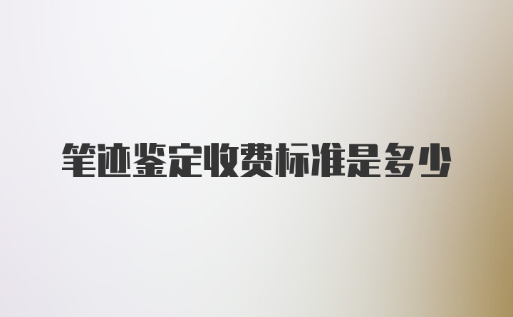 笔迹鉴定收费标准是多少