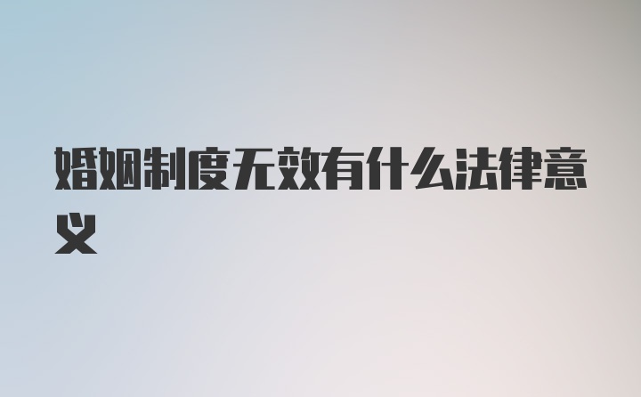 婚姻制度无效有什么法律意义