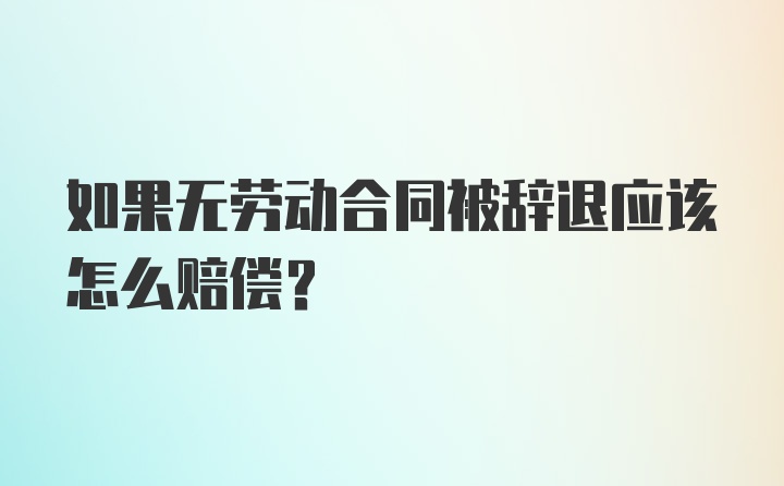 如果无劳动合同被辞退应该怎么赔偿？