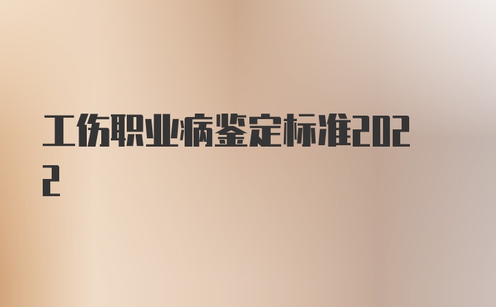 工伤职业病鉴定标准2022