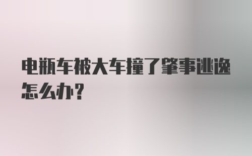 电瓶车被大车撞了肇事逃逸怎么办？