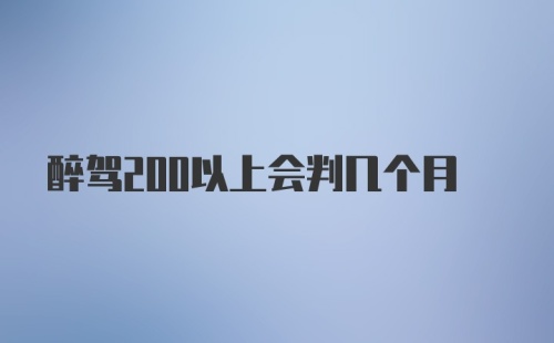 醉驾200以上会判几个月