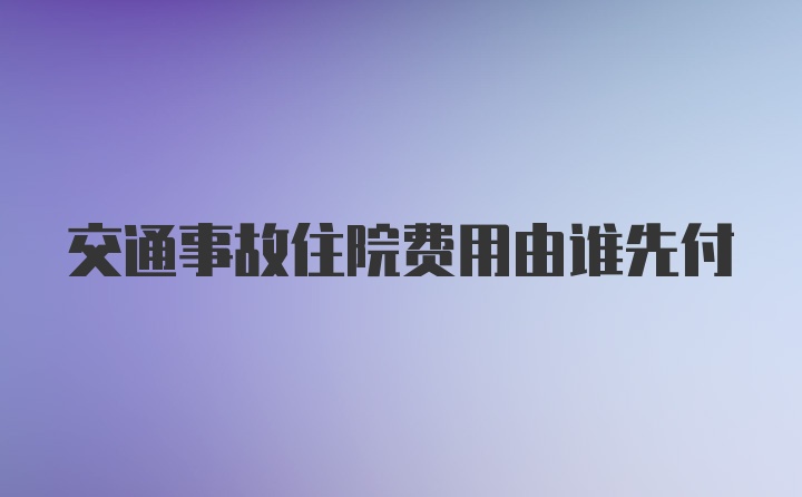 交通事故住院费用由谁先付