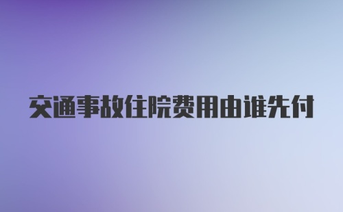 交通事故住院费用由谁先付