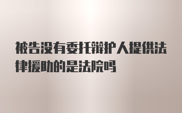 被告没有委托辩护人提供法律援助的是法院吗