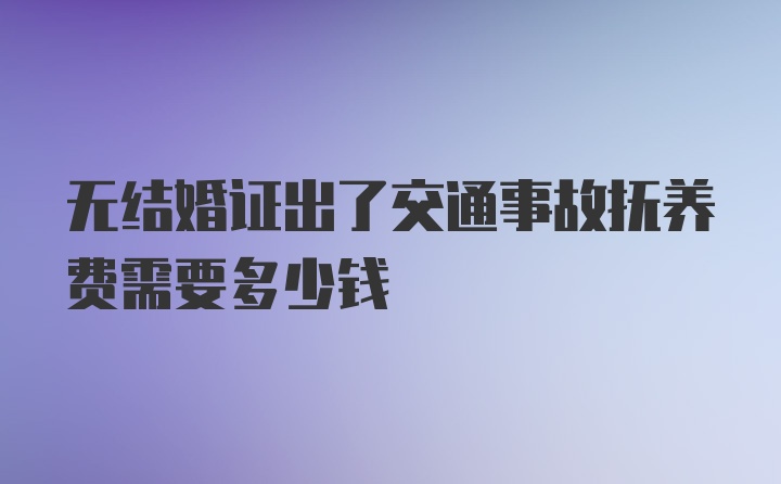 无结婚证出了交通事故抚养费需要多少钱