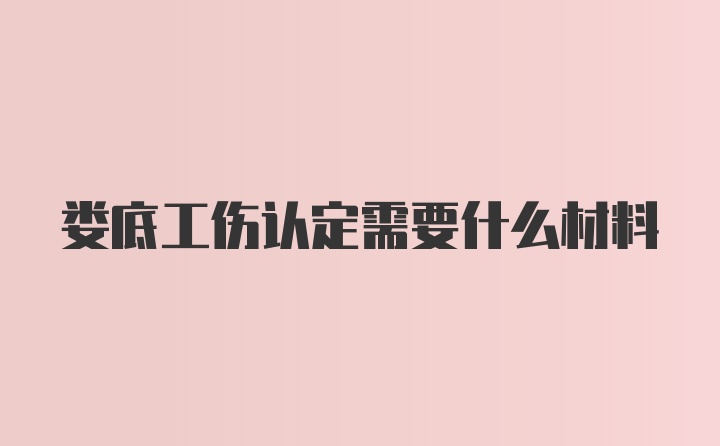 娄底工伤认定需要什么材料