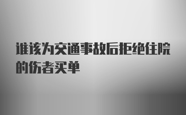 谁该为交通事故后拒绝住院的伤者买单