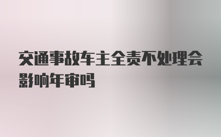 交通事故车主全责不处理会影响年审吗